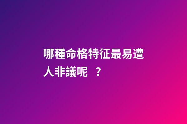 哪種命格特征最易遭人非議呢？